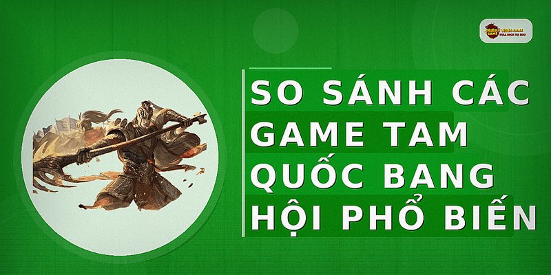 So sánh các game Tam Quốc bang hội phổ biến