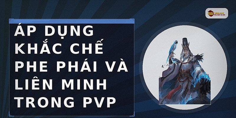 Áp dụng khắc chế phe phái và liên minh trong PvP