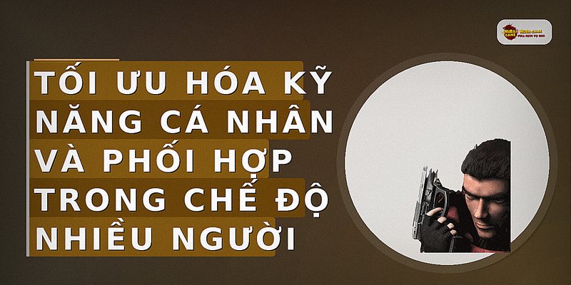 Tối ưu hóa kỹ năng cá nhân và phối hợp trong chế độ nhiều người