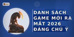 Danh sách game mới ra mắt 2026 đáng chú ý