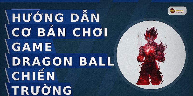 Hướng dẫn cơ bản chơi game Dragon Ball chiến trường