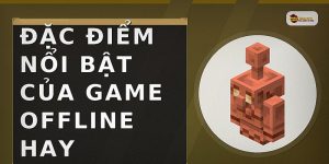Đặc điểm nổi bật của game offline hay