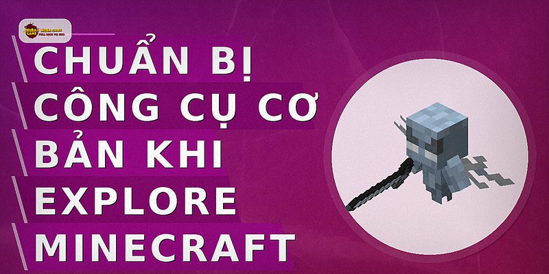 Chuẩn Bị Công Cụ Cơ Bản Khi Explore Minecraft