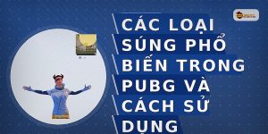 Các loại súng phổ biến trong PUBG và cách sử dụng