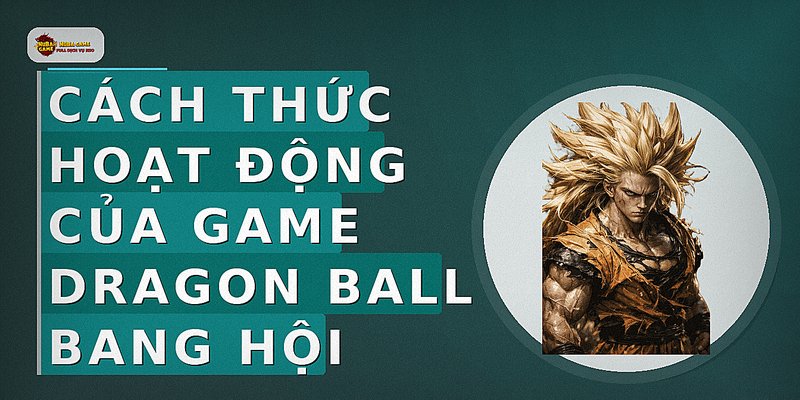 Cách thức hoạt động của game Dragon Ball bang hội