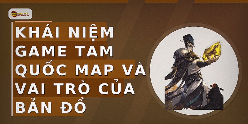 Khái niệm game Tam Quốc map và vai trò của bản đồ