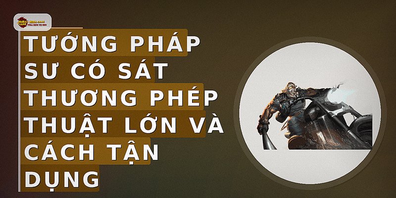 Tướng pháp sư có sát thương phép thuật lớn và cách tận dụng
