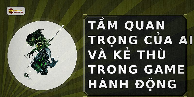Tầm quan trọng của AI và kẻ thù trong game hành động
