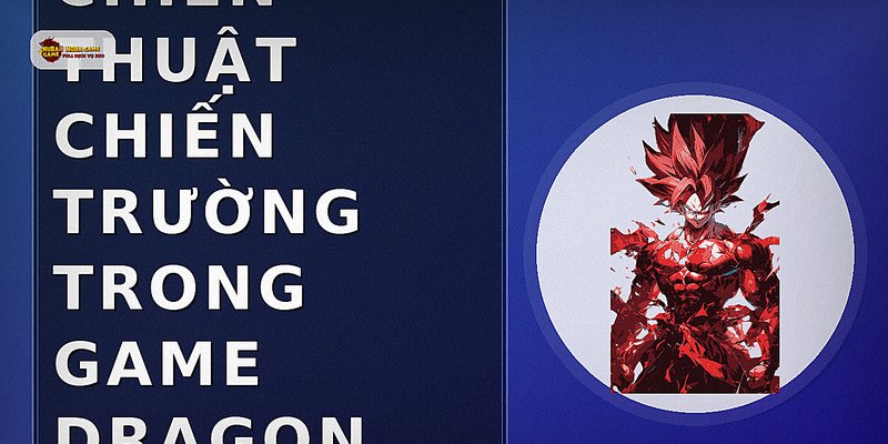 Chiến thuật chiến trường trong game Dragon Ball