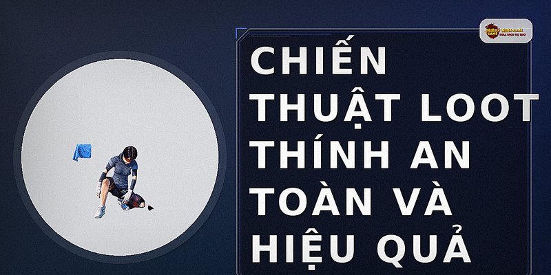 Chiến thuật loot thính an toàn và hiệu quả