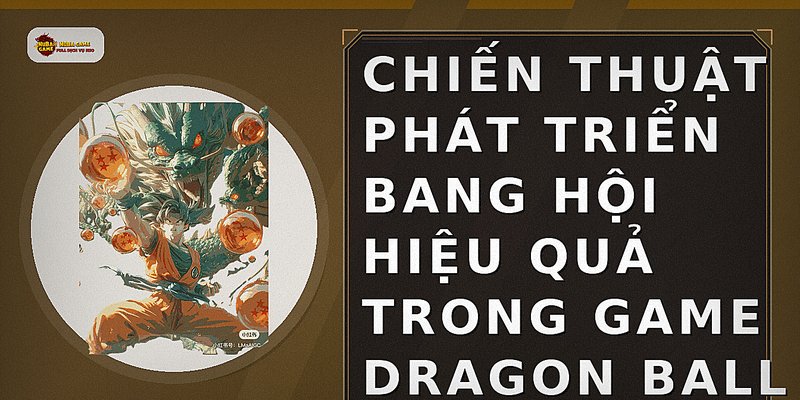 Chiến thuật phát triển bang hội hiệu quả trong game Dragon Ball