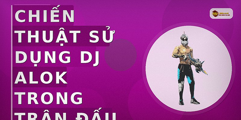 Chiến thuật sử dụng DJ Alok trong trận đấu