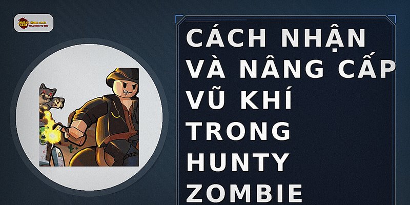 Cách nhận và nâng cấp vũ khí trong Hunty Zombie