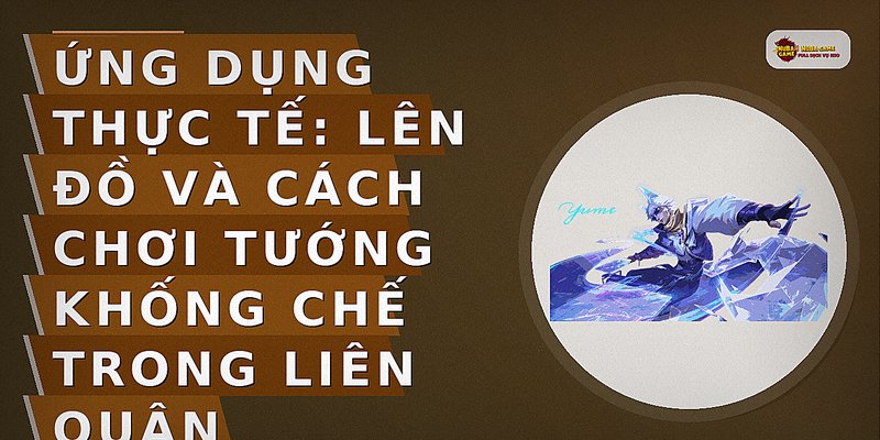 Ứng dụng thực tế: Lên đồ và cách chơi tướng khống chế trong Liên Quân