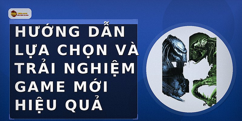 Hướng dẫn lựa chọn và trải nghiệm game mới hiệu quả