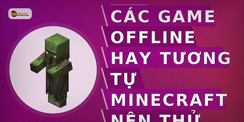 Các game offline hay tương tự Minecraft nên thử