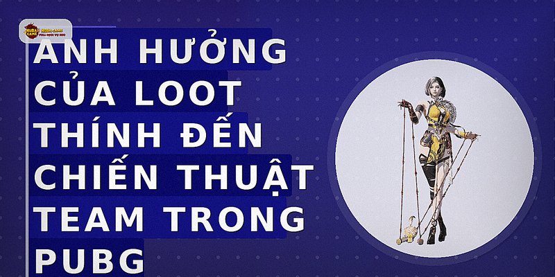 Ảnh hưởng của loot thính đến chiến thuật team trong PUBG