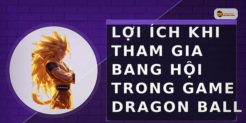 Lợi ích khi tham gia bang hội trong game Dragon Ball