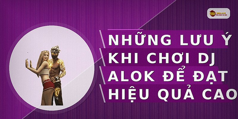 Những lưu ý khi chơi DJ Alok để đạt hiệu quả cao