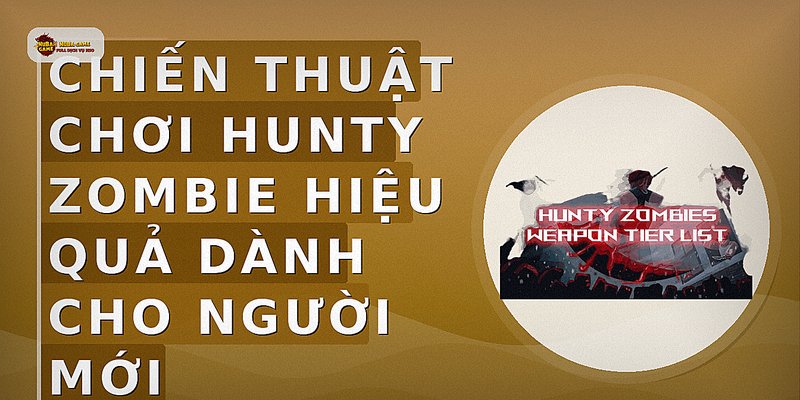 Chiến thuật chơi Hunty Zombie hiệu quả dành cho người mới