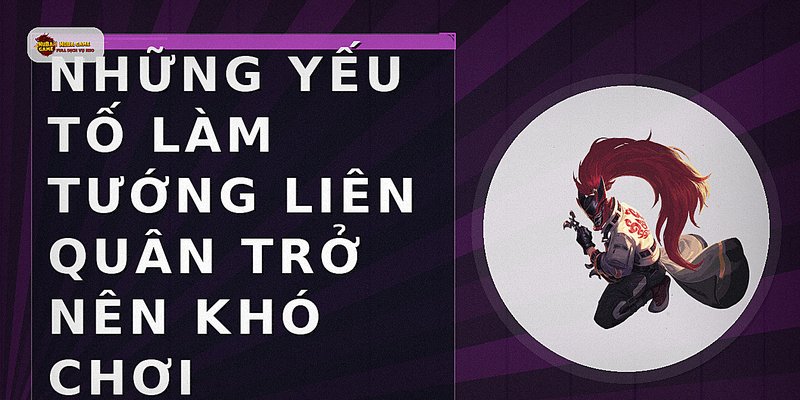 Những yếu tố làm tướng Liên Quân trở nên khó chơi