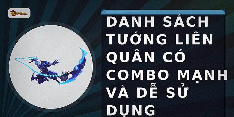 Danh sách tướng Liên Quân có combo mạnh và dễ sử dụng