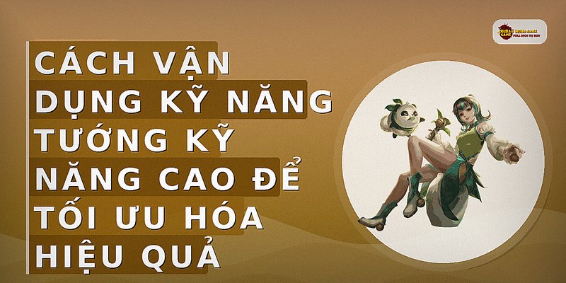 Cách vận dụng kỹ năng tướng kỹ năng cao để tối ưu hóa hiệu quả