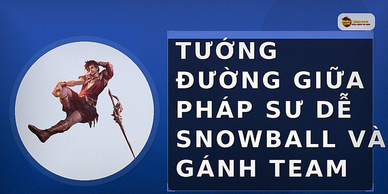 Tướng đường giữa pháp sư dễ snowball và gánh team