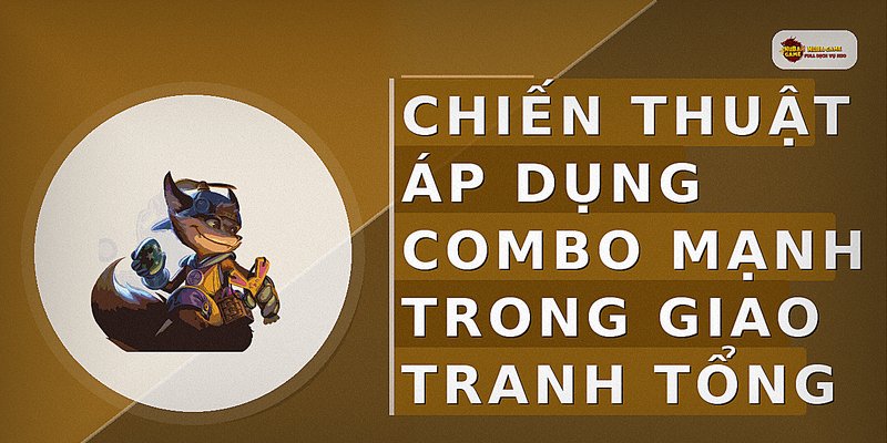 Chiến thuật áp dụng combo mạnh trong giao tranh tổng