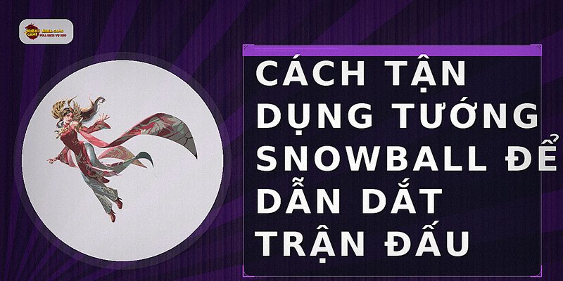 Cách tận dụng tướng snowball để dẫn dắt trận đấu